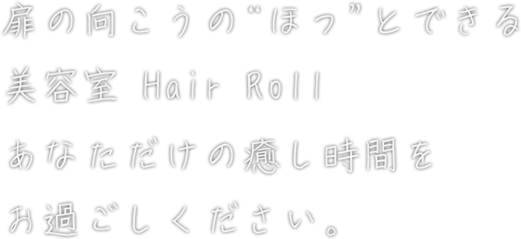 扉の向こうの“ほっ”とできる美容室 Hair Roll アロマで、あなたの癒し時間を満たします。